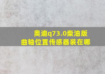 奥迪q73.0柴油版 曲轴位置传感器装在哪